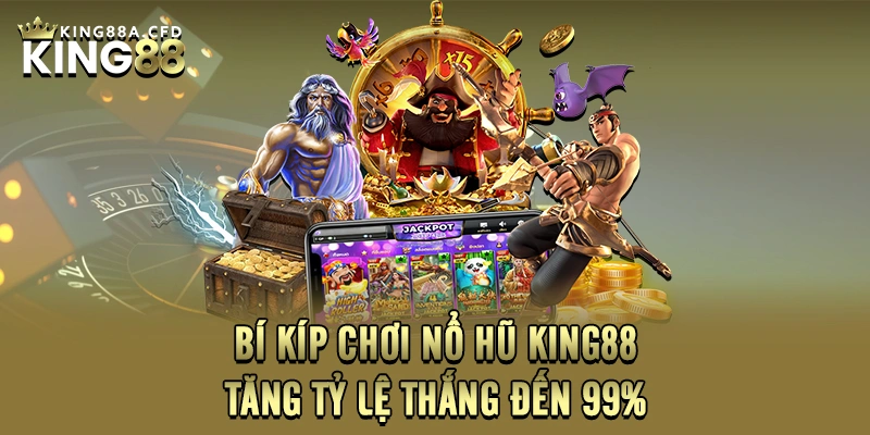 Bí Kíp Chơi Nổ Hũ KING88 - Tăng Tỷ Lệ Thắng Đến 99%