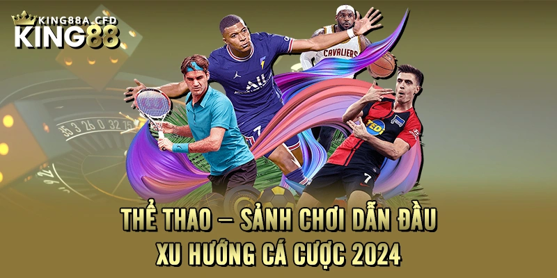 Thể thao – Sảnh chơi dẫn đầu xu hướng cá cược 2024 