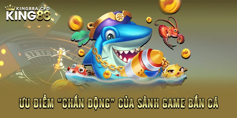 Ưu điểm “chấn động” của sảnh game bắn cá